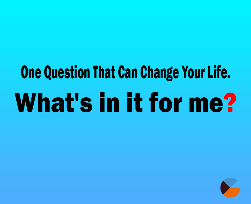 Transform Your Life with a Simple Question. What's in it for me?