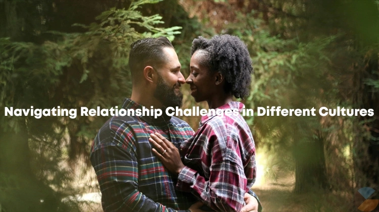 Navigating Relationship Challenges in Different Cultures