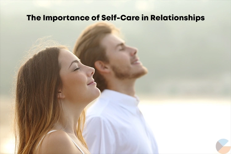 The Importance of Self-Care in Relationships: Why It Matters More Than You Think